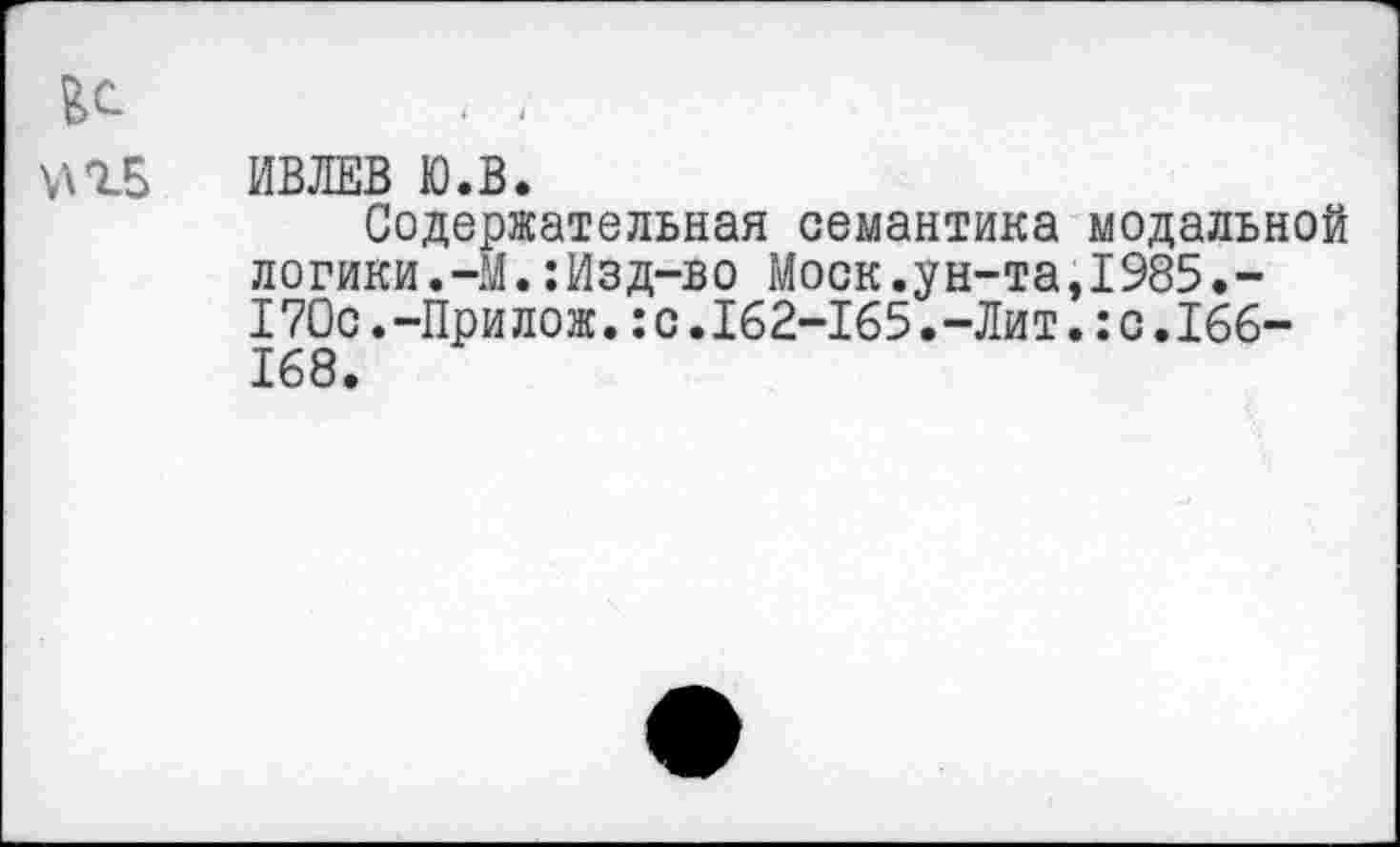 ﻿ИВЛЕВ Ю.В.
Содержательная семантика модальной логики.-М.:Изд-во Моск.ун-та,1985.-170с.-Прилож.:с.162-165.-Лит.:с.166-168.